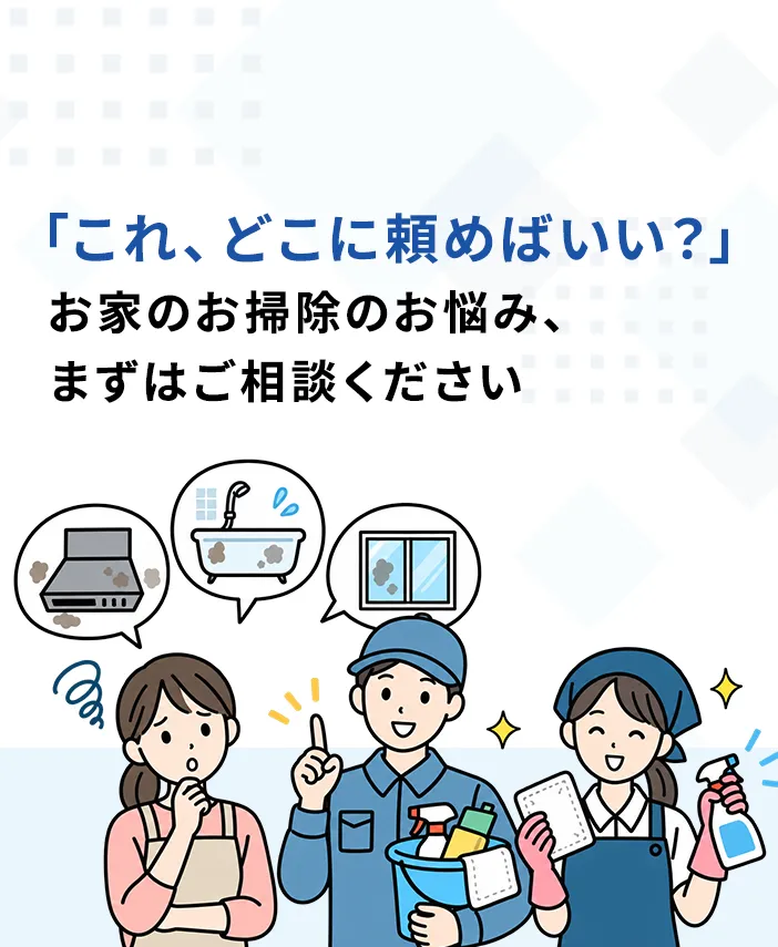 「これ、どこに頼めばいい？」お家のお掃除のお悩み、まずはご相談ください
